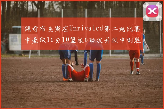 佩奇布克斯在Unrivaled第二轮比赛中豪取16分10篮板6助攻并投中制胜球