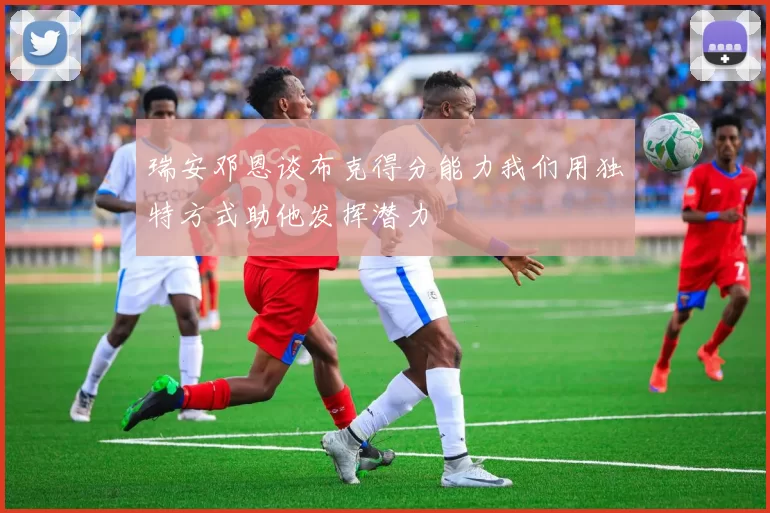 瑞安邓恩谈布克得分能力我们用独特方式助他发挥潜力
