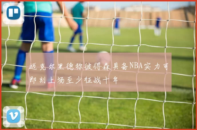 迈克尔里德称彼得森具备NBA实力可即刻上场至少征战十年